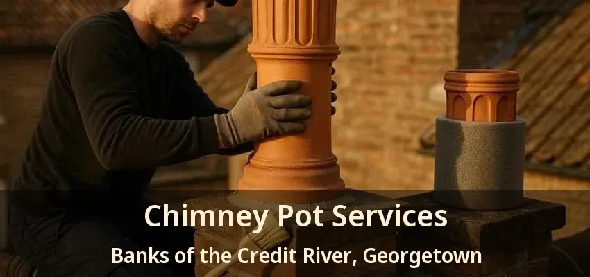 Chimney Pot Services Banks of the Credit River, Georgetown - ON Chimney Pot Services Banks of the Credit River, Georgetown - ON