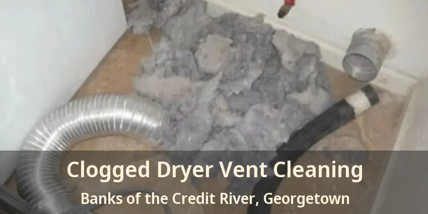 Clogged Dryer Vent Cleaning Banks of the Credit River, Georgetown - ON