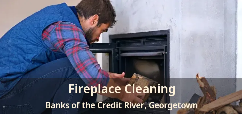 Fireplace Cleaning Banks of the Credit River, Georgetown - ON