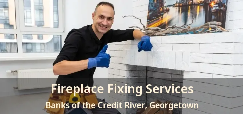 Fireplace Fixing Services Banks of the Credit River, Georgetown - ON