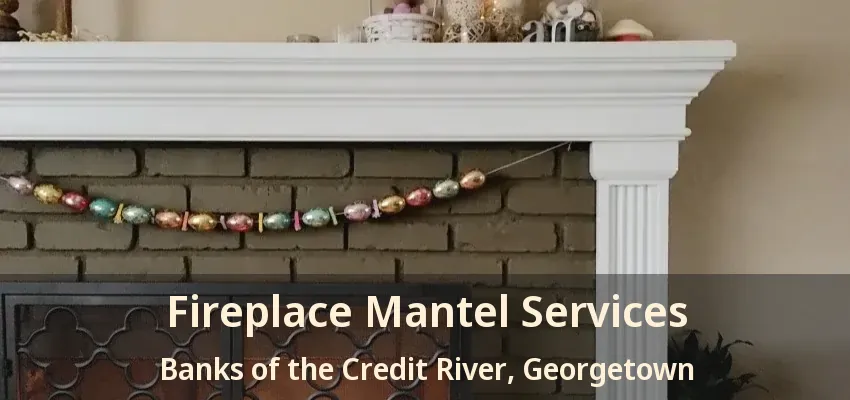 Fireplace Mantel Services Banks of the Credit River, Georgetown - ON