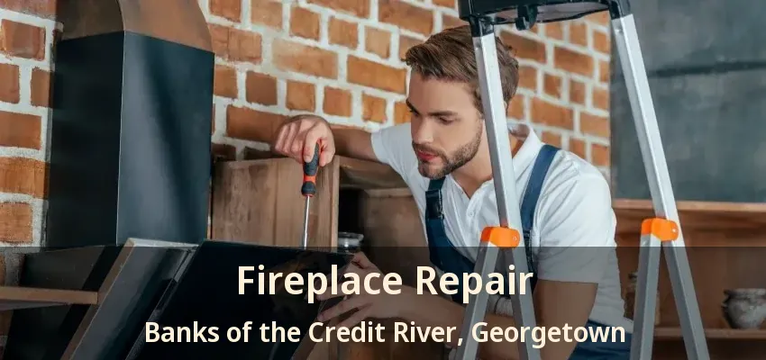 Fireplace Repair Banks of the Credit River, Georgetown - ON