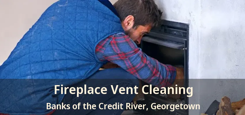 Fireplace Vent Cleaning Banks of the Credit River, Georgetown - ON