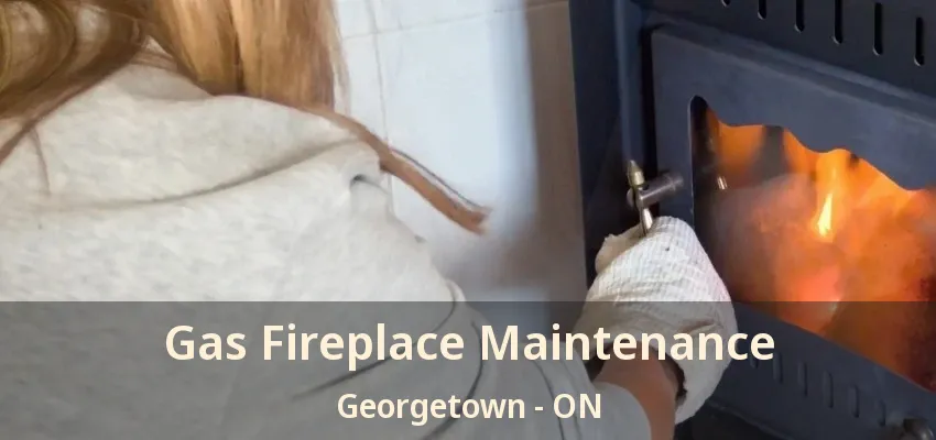 Gas Fireplace Maintenance Georgetown - ON