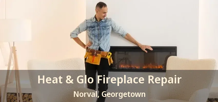 Heat & Glo Fireplace Repair Norval, Georgetown - ON