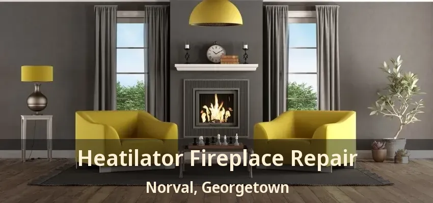 Heatilator Fireplace Repair Norval, Georgetown - ON