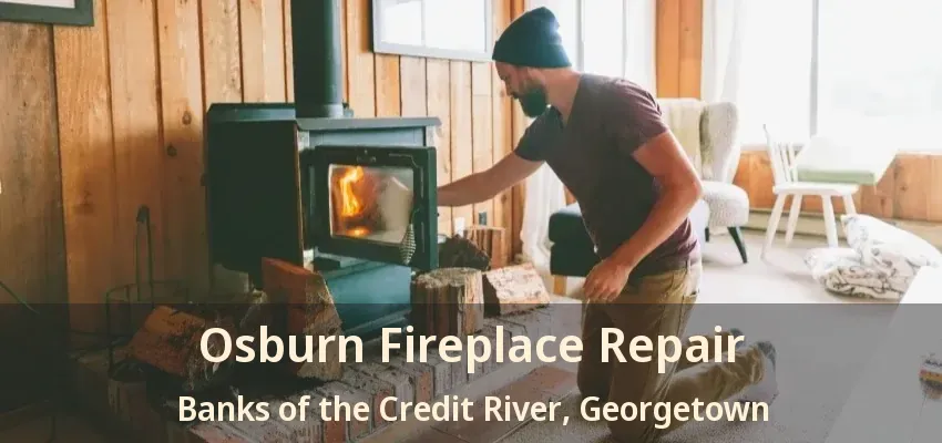 Osburn Fireplace Repair Banks of the Credit River, Georgetown - ON