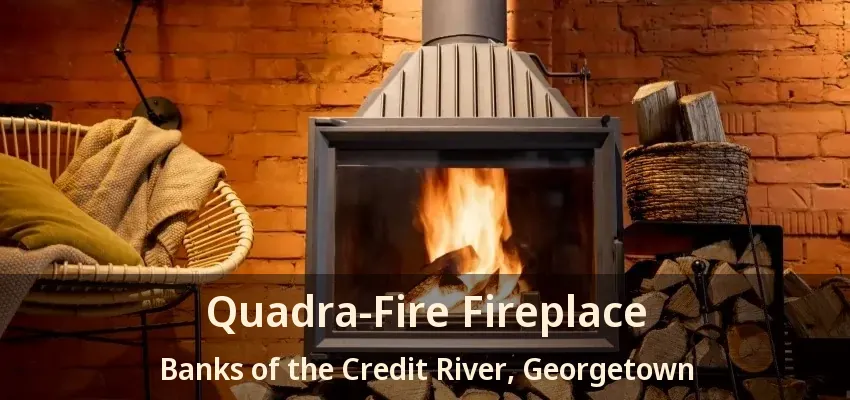 Quadra-Fire Fireplace Banks of the Credit River, Georgetown - ON