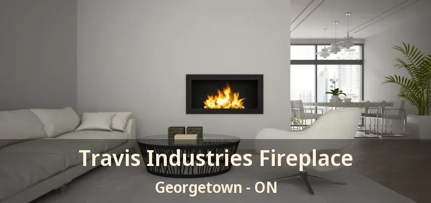 Travis Industries Fireplace Georgetown - ON