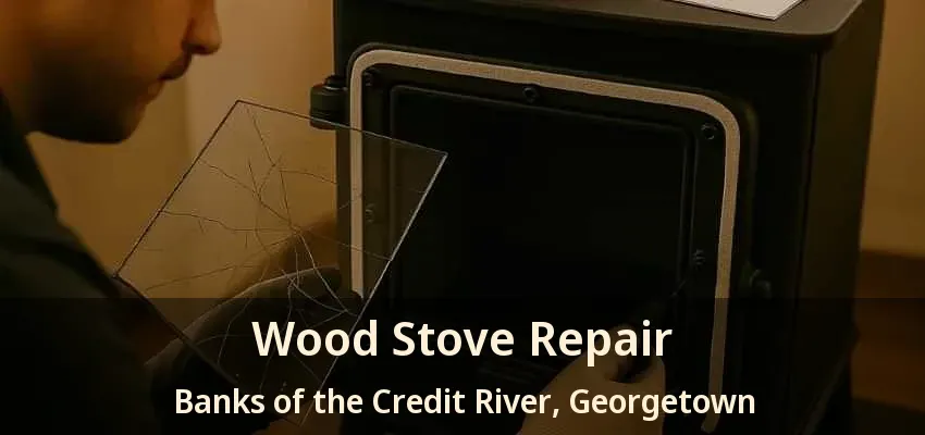 Wood Stove Repair Banks of the Credit River, Georgetown - ON Wood Stove Repair Banks of the Credit River, Georgetown - ON